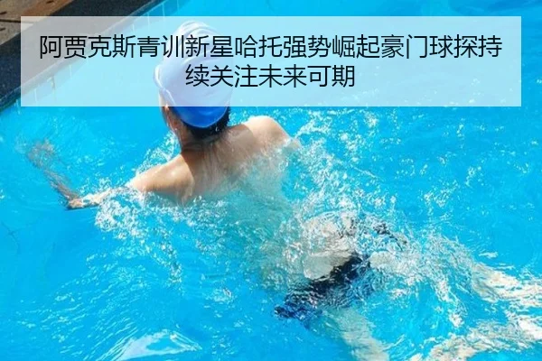 阿贾克斯青训新星哈托强势崛起豪门球探持续关注未来可期