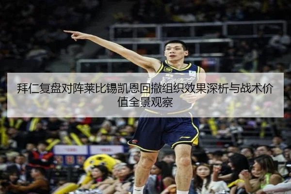 拜仁复盘对阵莱比锡凯恩回撤组织效果深析与战术价值全景观察